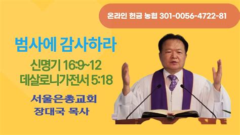 범사에 감사하라 신명기 16 9~12 데살로니가전서 5 18 장대국 목사 Youtube