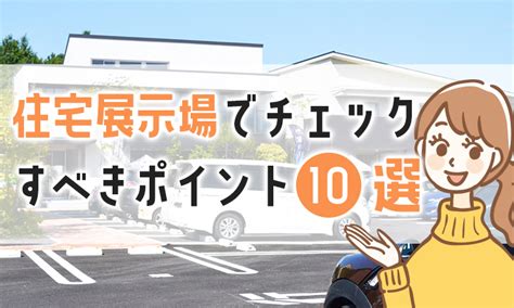 住宅展示場は見るだけは可能？チェックすべきポイント10選 マドコの家づくり10選