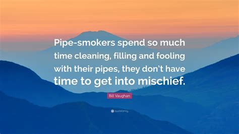 Bill Vaughan Quote: “Pipe-smokers spend so much time cleaning, filling ...