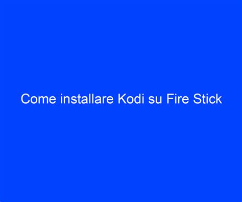 Come Installare Kodi Su Fire Stick Riccardo De Bernardinis