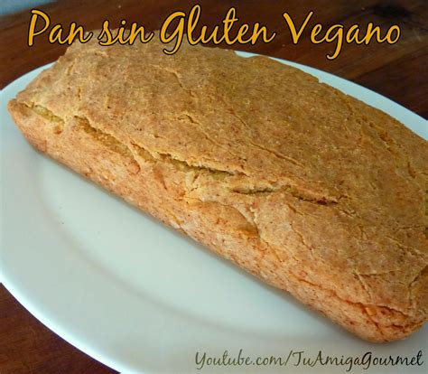 Tu Amiga Gourmet Recetas Sin Gluten Y Sin Lácteos Receta Como Preparar Pan Sin Gluten Vegano