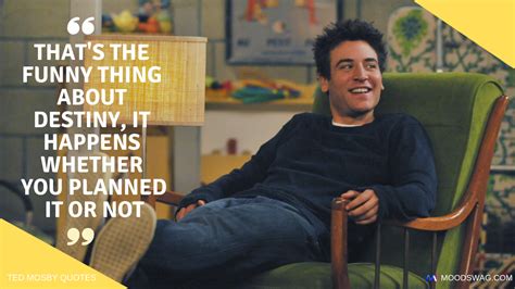 Ted Mosby Quotes Thats The Funny Thing About Destiny It Happens