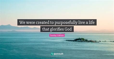 We Were Created To Purposefully Live A Life That Glorifies God Quote