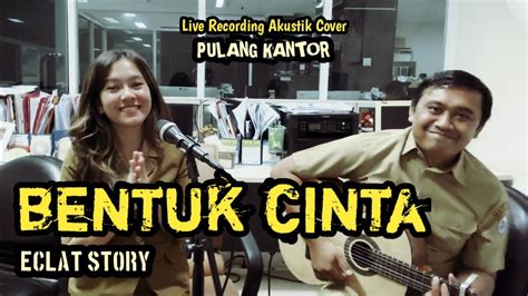 Eclat Story Bentuk Cinta Live Recording Akustik Cover Pulang Kantor