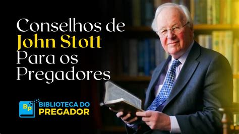 Conselhos De John Stott Para Os Pregadores Youtube