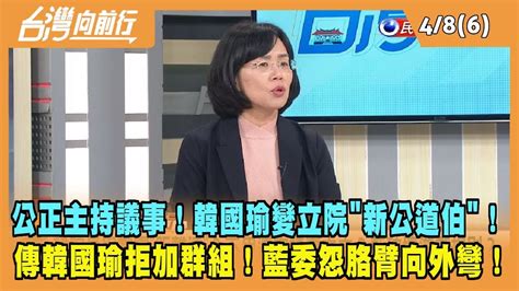 20240408【台灣向前行 Part6】公正主持議事！韓國瑜變立院新公道伯！傳韓國瑜拒加群組！藍委怨胳臂向外彎！ Youtube