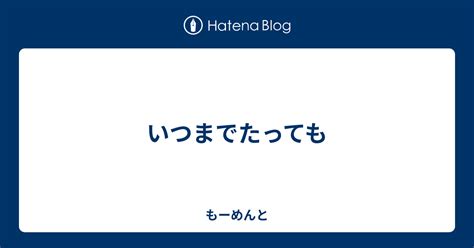 いつまでたっても もーめんと