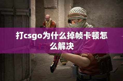 打csgo为什么掉帧卡顿怎么解决cs2知识库csgo攻略基地