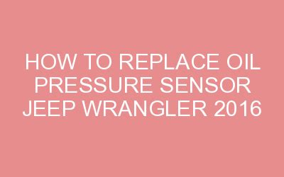 How To Replace Oil Pressure Sensor Jeep Wrangler 2016 Motor Mind HQ