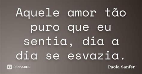 Aquele Amor Tão Puro Que Eu Sentia Dia Paola Sanfer Pensador