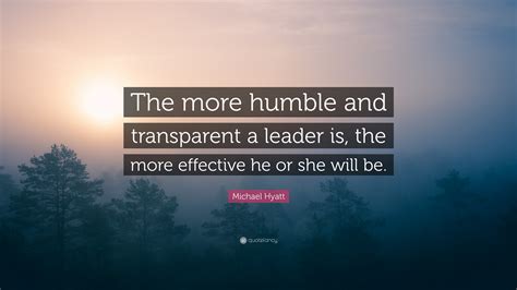 Michael Hyatt Quote The More Humble And Transparent A Leader Is The