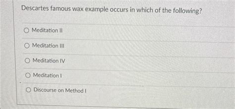 Descartes famous wax example occurs in which of the | Chegg.com