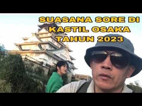 Suasana Sore Hari Di Kastil Osaka Tahun Rame Wisatawan Youtube