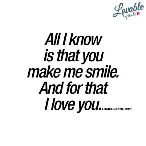 All I Know Is That You Make Me Smile And For That I Love You Make