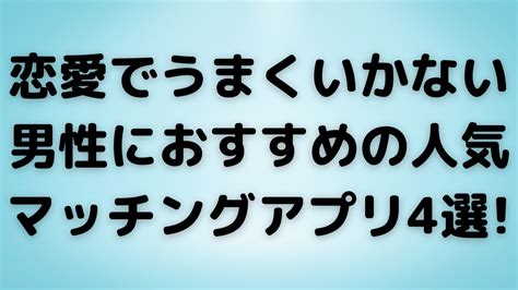 恋愛でうまくいかない男性におすすめの人気マッチングアプリ4選 【2024年最新】マッチングアプリおすすめ10選を人気の18個から徹底比較！