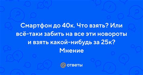 Ответы Mail: Смартфон до 40к. Что взять? Или всё-таки забить на все эти ...