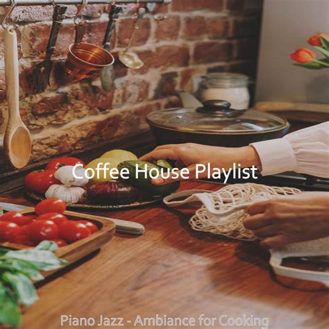 Piano Jazz Ambiance For Cooking Album By Coffee House Playlist