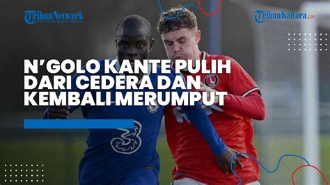 Nyaris Bulan Absen Bela Chelsea N Golo Kante Akhirnya Pulih Dari