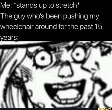 Me Stands Up To Stretch The Guy Whos Been Pushing My Wheelchair