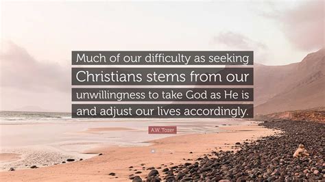 A W Tozer Quote Much Of Our Difficulty As Seeking Christians Stems