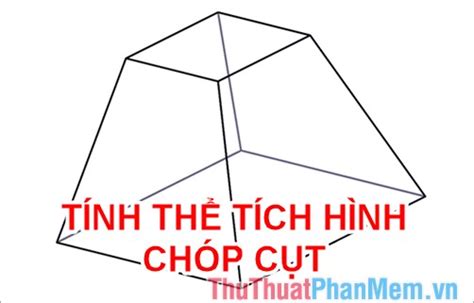 Công thức tính thể tích hình chóp cụt, cách tính thể tích hình chóp cụt