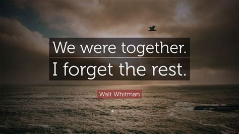 Walt Whitman Quote We Were Together I Forget The Rest