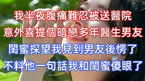 我半夜腹痛難忍被送醫院，意外喜提個暗戀多年醫生男友，閨蜜探望我見到男友後愣了，不料他一句話我和閨蜜傻眼了！ Youtube