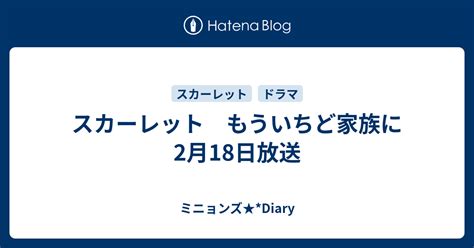 スカーレット もういちど家族に 2月18日放送 ミニョンズ★ Diary