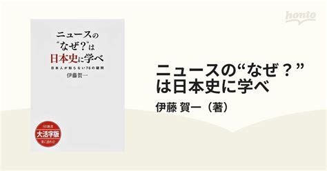 ニュースの“なぜ？”は日本史に学べ 日本人が知らない76の疑問 大活字版の通販 伊藤 賀一 紙の本：honto本の通販ストア