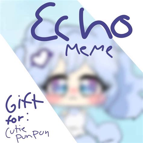 Echo Meme Gacha Life Gift For Cutie Pun Pun Gacha Life Amino