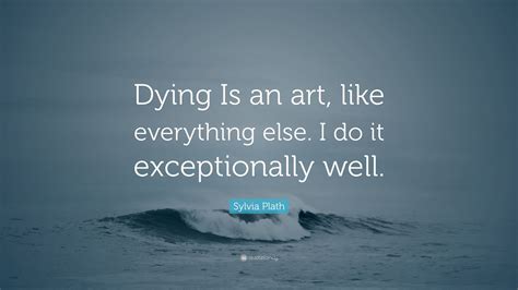 Sylvia Plath Quote “dying Is An Art Like Everything Else I Do It