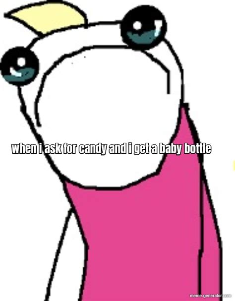 when i ask for candy and i get a baby bottle - Meme Generator