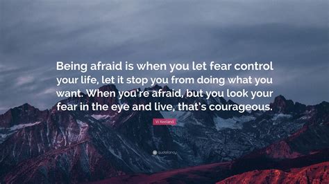 Vi Keeland Quote Being Afraid Is When You Let Fear Control Your Life