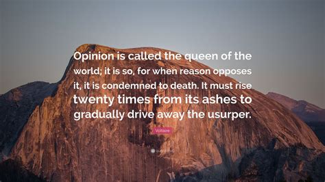 Voltaire Quote Opinion Is Called The Queen Of The World It Is So