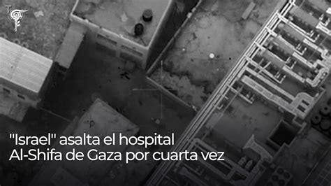 Focus Israel Asalta El Hospital Al Shifa De Gaza Por Cuarta Vez