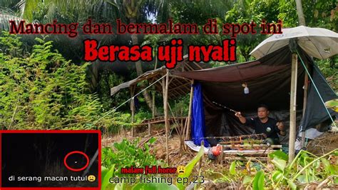 Camp Fishing Ep Mancing Dan Bermalam Di Spot Ini Berasa Uji Nyali