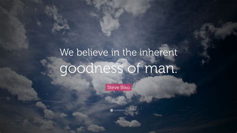 Steve Biko Quote We Believe In The Inherent Goodness Of Man”