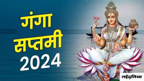 Ganga Saptami 2024 बेहद अद्भुत संयोग में मनाई जाएगी गंगा सप्तमी इस समय करें स्नान और ध्यान