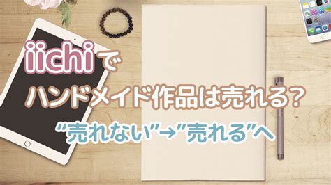 Iichiでハンドメイド作品が売れないのは本当？【売れるコツ】