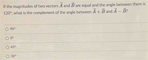 Solved If The Magnitudes Of Two Vectors Vector A And Vector B Are