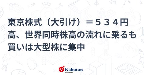 東京株式（大引け）＝534円高、世界同時株高の流れに乗るも買いは大型株に集中 市況 株探ニュース