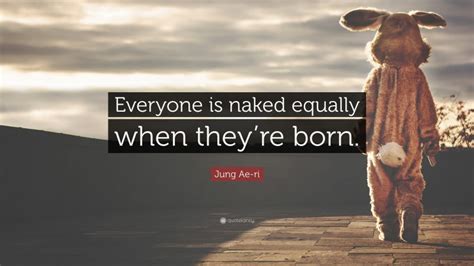 Jung Ae Ri Quote Everyone Is Naked Equally When Theyre Born