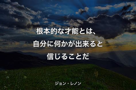 根本的な才能とは、自分に何かが出来ると信じることだ ジョン・レノン