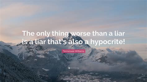 Tennessee Williams Quote “the Only Thing Worse Than A Liar Is A Liar That’s Also A Hypocrite ”