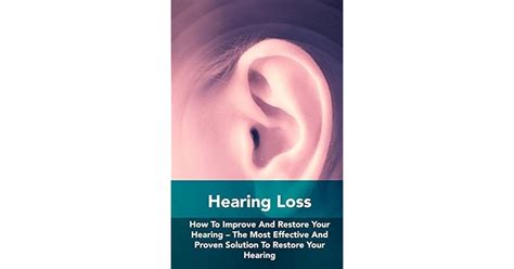 Hearing Loss How To Improve And Restore Your Hearing The Most