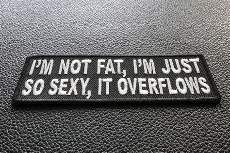 Im Not Fat Im Just So Sexy It Overflows Funny Iron On Patch Iron On