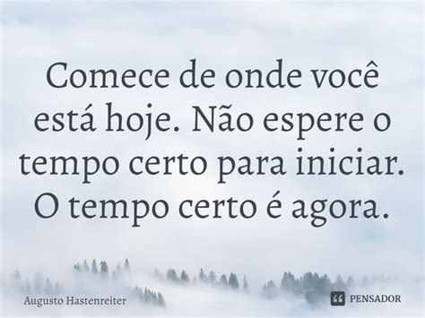 Comece De Onde Voc Est Hoje N O Augusto Hastenreiter Pensador