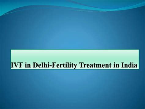 Ppt Ivf In Delhi Fertility Treatment In India Powerpoint Presentation