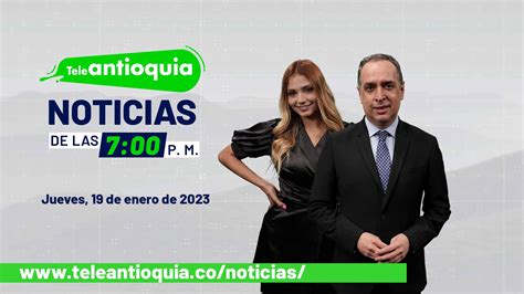 Teleantioquia Noticias De Las 7 00 P M Jueves 19 De Enero Del 2023