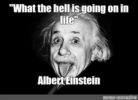 What The Hell Is Going On In Life Albert Einstein